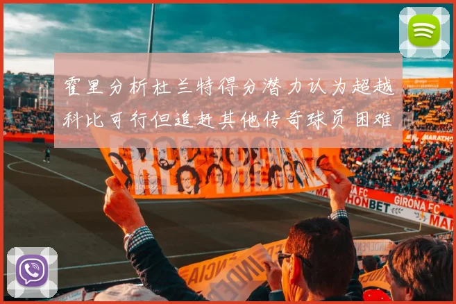 霍里分析杜兰特得分潜力认为超越科比可行但追赶其他传奇球员困难重重