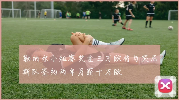 勒纳尔小组赛奖金三万欧将与突尼斯队签约两年月薪十万欧