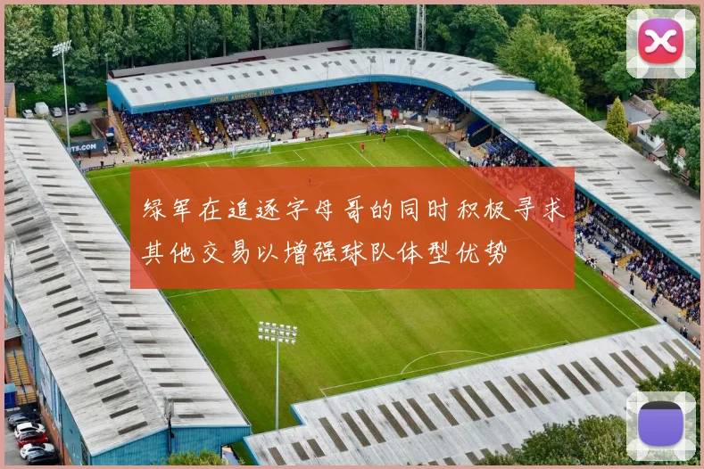 绿军在追逐字母哥的同时积极寻求其他交易以增强球队体型优势