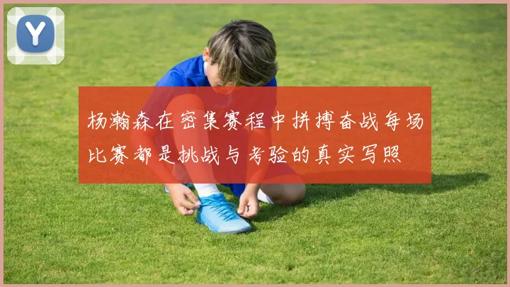 杨瀚森在密集赛程中拼搏奋战每场比赛都是挑战与考验的真实写照