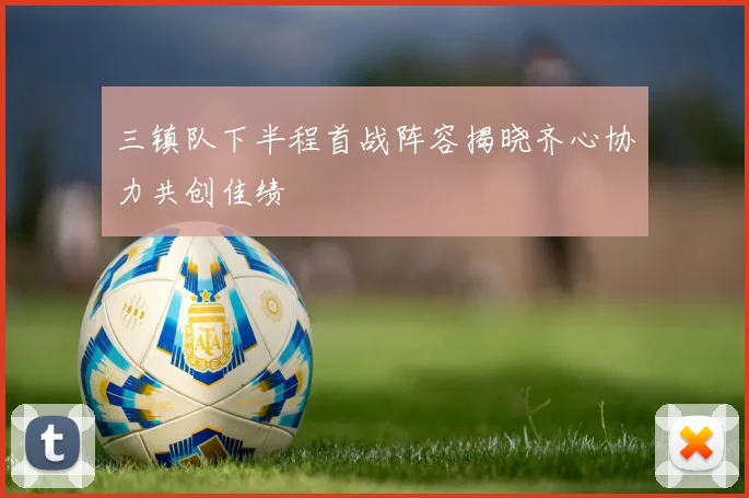 三镇队下半程首战阵容揭晓齐心协力共创佳绩