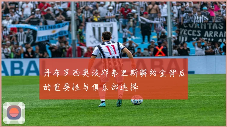 丹布罗西奥谈邓弗里斯解约金背后的重要性与俱乐部选择