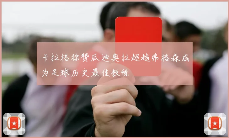 卡拉格称赞瓜迪奥拉超越弗格森成为足球历史最佳教练