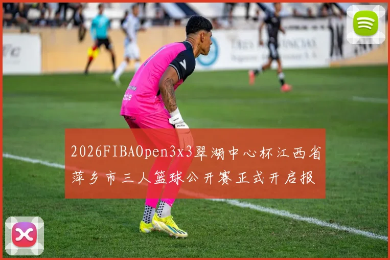 2026FIBAOpen3x3翠湖中心杯江西省萍乡市三人篮球公开赛正式开启报名通道