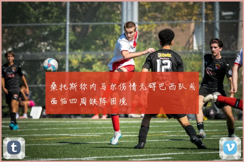 桑托斯称内马尔伤情无碍巴西队或面临四周缺阵困境