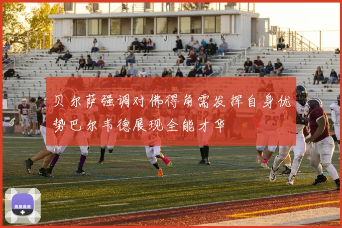 贝尔萨强调对佛得角需发挥自身优势巴尔韦德展现全能才华